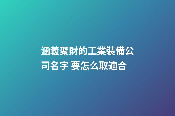 涵義聚財的工業裝備公司名字 要怎么取適合-第1張-公司起名-玄機派